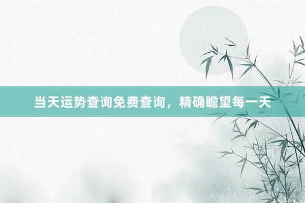 当天运势查询免费查询，精确瞻望每一天