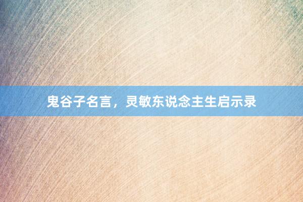 鬼谷子名言，灵敏东说念主生启示录