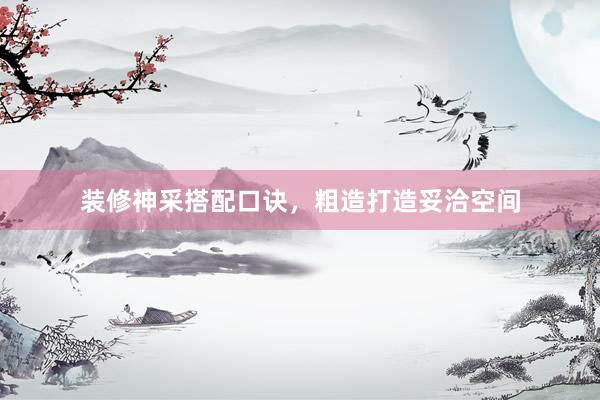装修神采搭配口诀，粗造打造妥洽空间