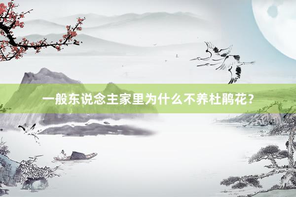 一般东说念主家里为什么不养杜鹃花？