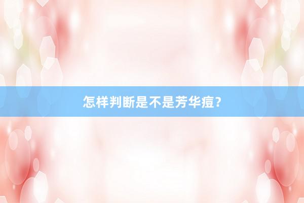 怎样判断是不是芳华痘？