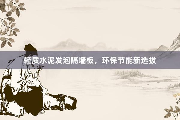 轻质水泥发泡隔墙板，环保节能新选拔