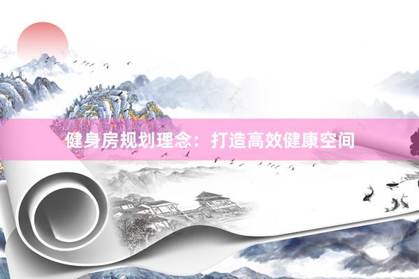 健身房规划理念：打造高效健康空间