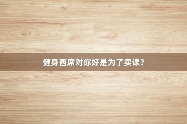健身西席对你好是为了卖课?